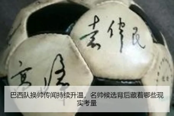 巴西队换帅传闻持续升温，名帅候选背后藏着哪些现实考量